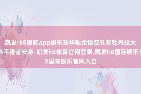 凯发·k8国际app娱乐珐华贴金镂空孔雀牡丹纹大罐眩惑参不雅者安身-凯发k8体育官网登录,凯发k8国际娱乐官网入口